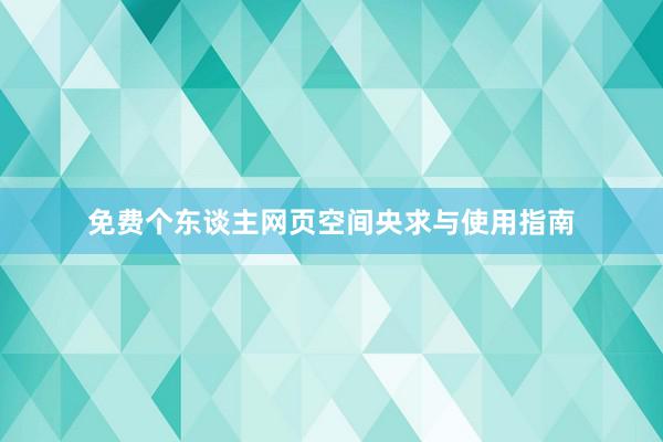 免费个东谈主网页空间央求与使用指南